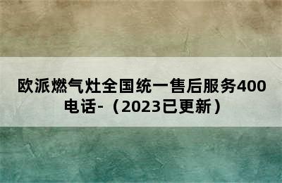 欧派燃气灶全国统一售后服务400电话-（2023已更新）