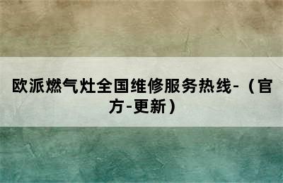 欧派燃气灶全国维修服务热线-（官方-更新）