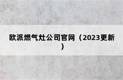 欧派燃气灶公司官网（2023更新）