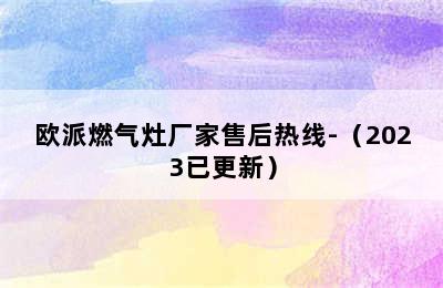 欧派燃气灶厂家售后热线-（2023已更新）