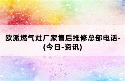 欧派燃气灶厂家售后维修总部电话-(今日-资讯)