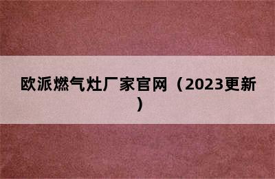 欧派燃气灶厂家官网（2023更新）