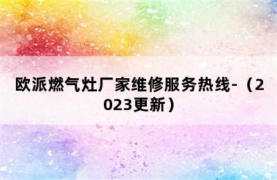 欧派燃气灶厂家维修服务热线-（2023更新）