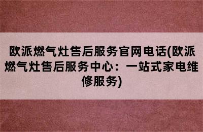 欧派燃气灶售后服务官网电话(欧派燃气灶售后服务中心：一站式家电维修服务)