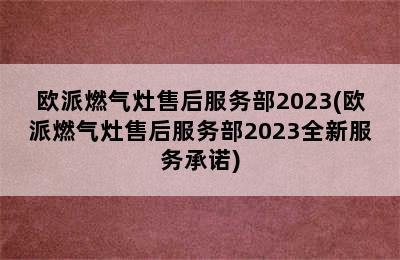 欧派燃气灶售后服务部2023(欧派燃气灶售后服务部2023全新服务承诺)