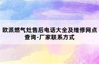 欧派燃气灶售后电话大全及维修网点查询-厂家联系方式