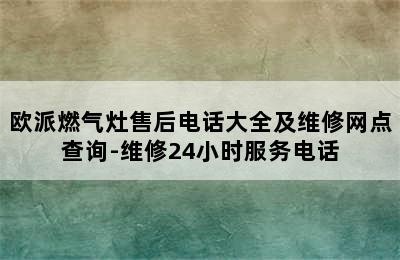 欧派燃气灶售后电话大全及维修网点查询-维修24小时服务电话