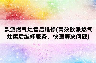 欧派燃气灶售后维修(高效欧派燃气灶售后维修服务，快速解决问题)