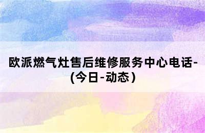 欧派燃气灶售后维修服务中心电话-(今日-动态）