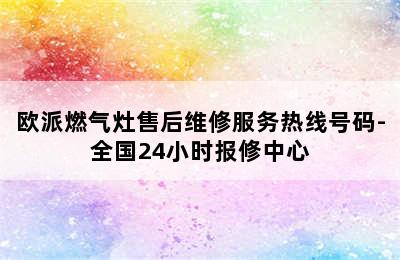 欧派燃气灶售后维修服务热线号码-全国24小时报修中心