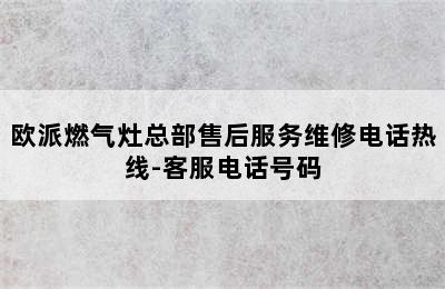 欧派燃气灶总部售后服务维修电话热线-客服电话号码