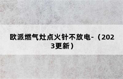 欧派燃气灶点火针不放电-（2023更新）