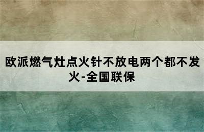 欧派燃气灶点火针不放电两个都不发火-全国联保