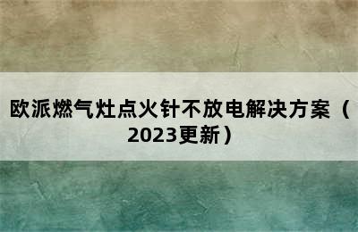 欧派燃气灶点火针不放电解决方案（2023更新）