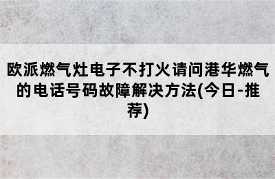 欧派燃气灶电子不打火请问港华燃气的电话号码故障解决方法(今日-推荐)