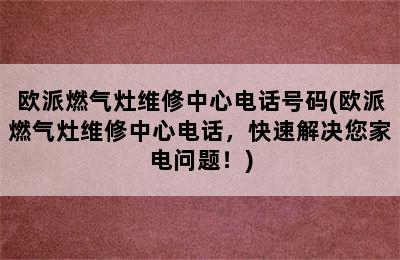 欧派燃气灶维修中心电话号码(欧派燃气灶维修中心电话，快速解决您家电问题！)