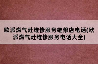 欧派燃气灶维修服务维修店电话(欧派燃气灶维修服务电话大全)