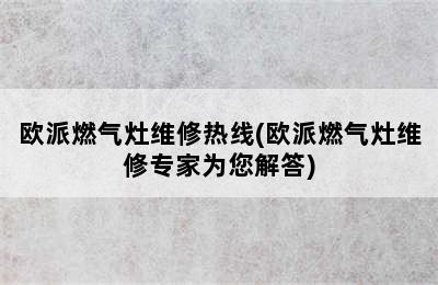 欧派燃气灶维修热线(欧派燃气灶维修专家为您解答)