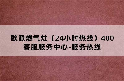 欧派燃气灶（24小时热线）400客服服务中心-服务热线