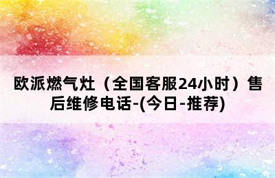 欧派燃气灶（全国客服24小时）售后维修电话-(今日-推荐)