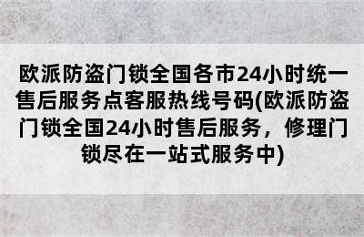 欧派防盗门锁全国各市24小时统一售后服务点客服热线号码(欧派防盗门锁全国24小时售后服务，修理门锁尽在一站式服务中)