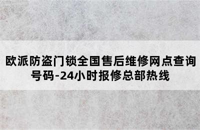 欧派防盗门锁全国售后维修网点查询号码-24小时报修总部热线