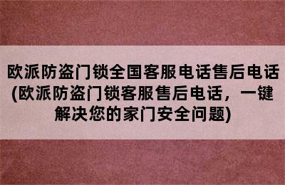 欧派防盗门锁全国客服电话售后电话(欧派防盗门锁客服售后电话，一键解决您的家门安全问题)