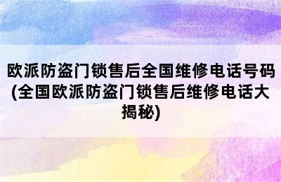 欧派防盗门锁售后全国维修电话号码(全国欧派防盗门锁售后维修电话大揭秘)