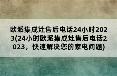 欧派集成灶售后电话24小时2023(24小时欧派集成灶售后电话2023，快速解决您的家电问题)