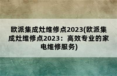 欧派集成灶维修点2023(欧派集成灶维修点2023：高效专业的家电维修服务)