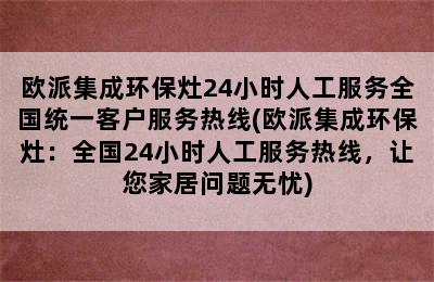 欧派集成环保灶24小时人工服务全国统一客户服务热线(欧派集成环保灶：全国24小时人工服务热线，让您家居问题无忧)