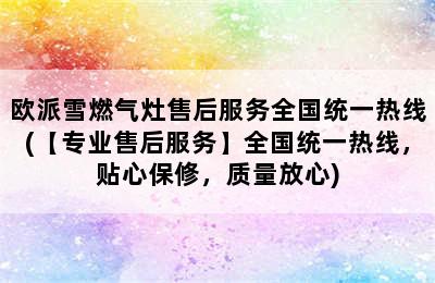 欧派雪燃气灶售后服务全国统一热线(【专业售后服务】全国统一热线，贴心保修，质量放心)