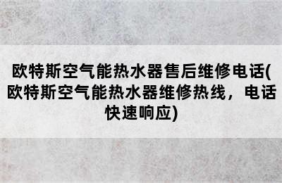 欧特斯空气能热水器售后维修电话(欧特斯空气能热水器维修热线，电话快速响应)