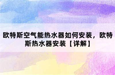 欧特斯空气能热水器如何安装，欧特斯热水器安装【详解】