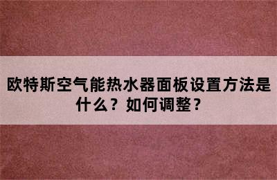 欧特斯空气能热水器面板设置方法是什么？如何调整？