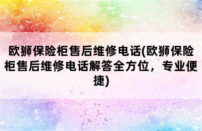 欧狮保险柜售后维修电话(欧狮保险柜售后维修电话解答全方位，专业便捷)