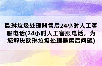 欧琳垃圾处理器售后24小时人工客服电话(24小时人工客服电话，为您解决欧琳垃圾处理器售后问题)