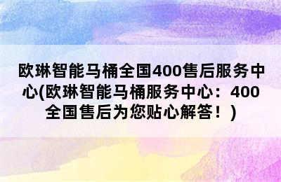 欧琳智能马桶全国400售后服务中心(欧琳智能马桶服务中心：400全国售后为您贴心解答！)