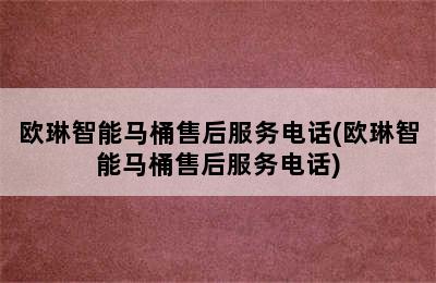 欧琳智能马桶售后服务电话(欧琳智能马桶售后服务电话)