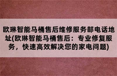 欧琳智能马桶售后维修服务部电话地址(欧琳智能马桶售后：专业修复服务，快速高效解决您的家电问题)