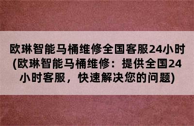 欧琳智能马桶维修全国客服24小时(欧琳智能马桶维修：提供全国24小时客服，快速解决您的问题)