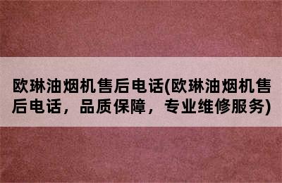 欧琳油烟机售后电话(欧琳油烟机售后电话，品质保障，专业维修服务)