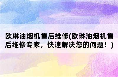 欧琳油烟机售后维修(欧琳油烟机售后维修专家，快速解决您的问题！)