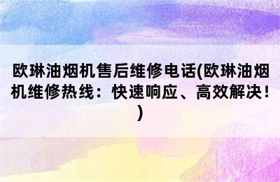 欧琳油烟机售后维修电话(欧琳油烟机维修热线：快速响应、高效解决！)