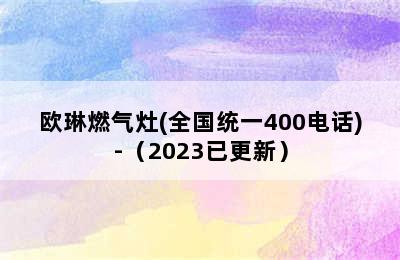 欧琳燃气灶(全国统一400电话)-（2023已更新）