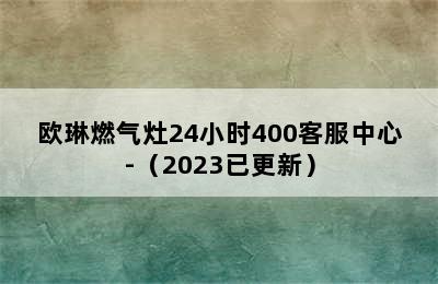 欧琳燃气灶24小时400客服中心-（2023已更新）