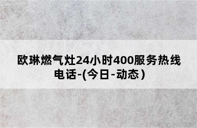 欧琳燃气灶24小时400服务热线电话-(今日-动态）