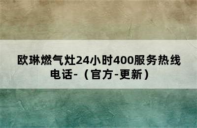 欧琳燃气灶24小时400服务热线电话-（官方-更新）