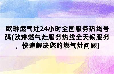 欧琳燃气灶24小时全国服务热线号码(欧琳燃气灶服务热线全天候服务，快速解决您的燃气灶问题)