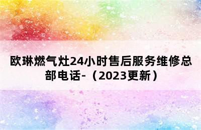 欧琳燃气灶24小时售后服务维修总部电话-（2023更新）